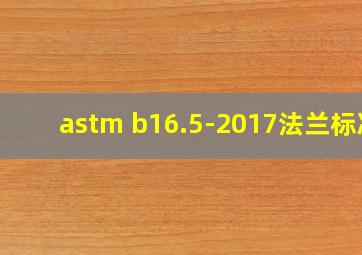 astm b16.5-2017法兰标准